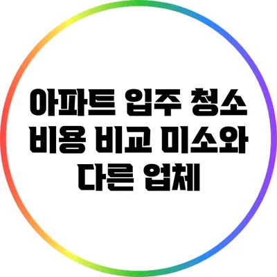 아파트 입주 청소 비용 비교: 미소와 다른 업체