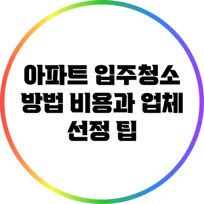 아파트 입주청소 방법: 비용과 업체 선정 팁