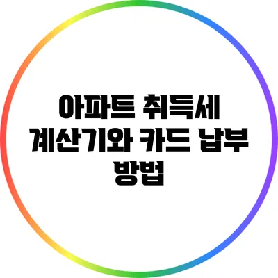 아파트 취득세 계산기와 카드 납부 방법