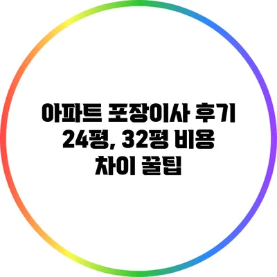 아파트 포장이사 후기: 24평, 32평 비용 차이 꿀팁