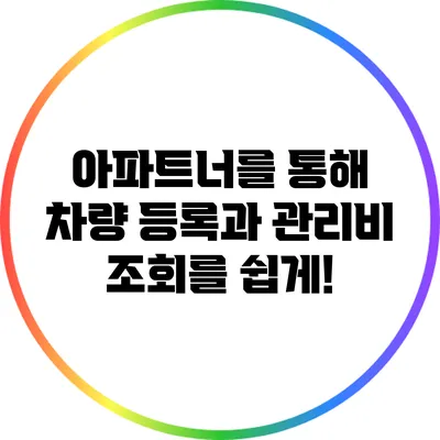 아파트너를 통해 차량 등록과 관리비 조회를 쉽게!