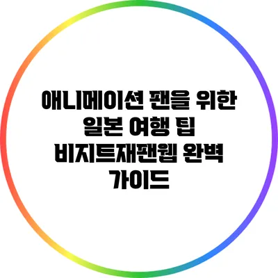 애니메이션 팬을 위한 일본 여행 팁: 비지트재팬웹 완벽 가이드