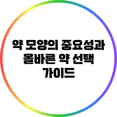 약 모양의 중요성과 올바른 약 선택 가이드