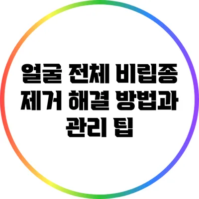 얼굴 전체 비립종 제거 해결 방법과 관리 팁