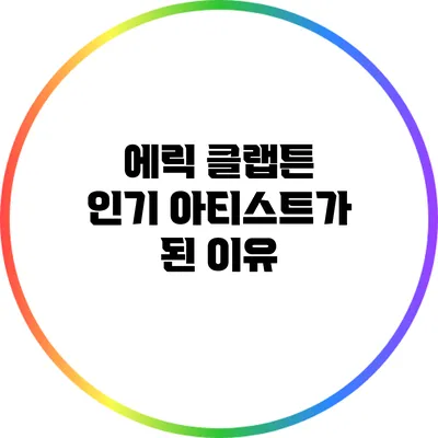 에릭 클랩튼: 인기 아티스트가 된 이유