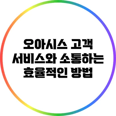 오아시스 고객 서비스와 소통하는 효율적인 방법