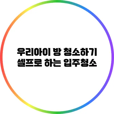 우리아이 방 청소하기: 셀프로 하는 입주청소