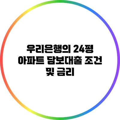 우리은행의 24평 아파트 담보대출 조건 및 금리