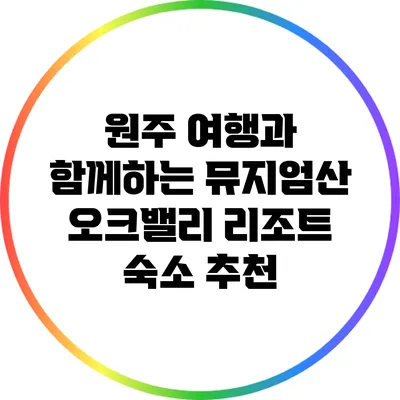 원주 여행과 함께하는 뮤지엄산 오크밸리 리조트 숙소 추천