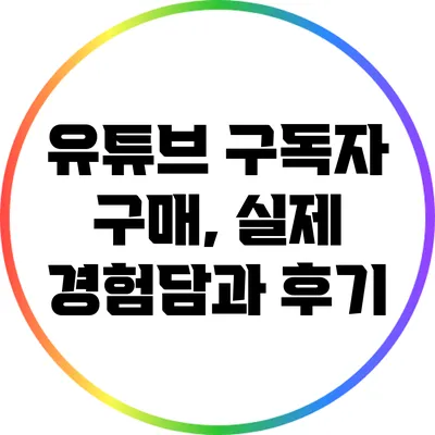 유튜브 구독자 구매, 실제 경험담과 후기