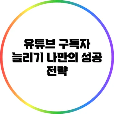 유튜브 구독자 늘리기: 나만의 성공 전략