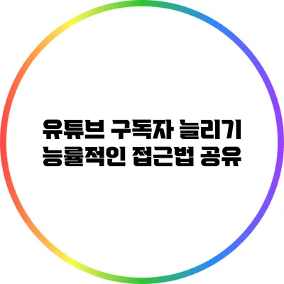 유튜브 구독자 늘리기: 능률적인 접근법 공유