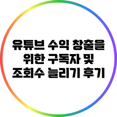 유튜브 수익 창출을 위한 구독자 및 조회수 늘리기 후기