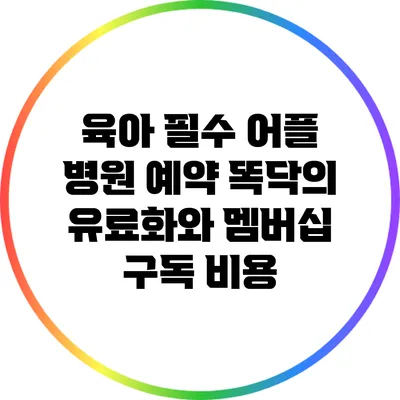 육아 필수 어플: 병원 예약 똑닥의 유료화와 멤버십 구독 비용