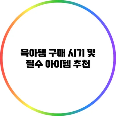 육아템 구매 시기 및 필수 아이템 추천