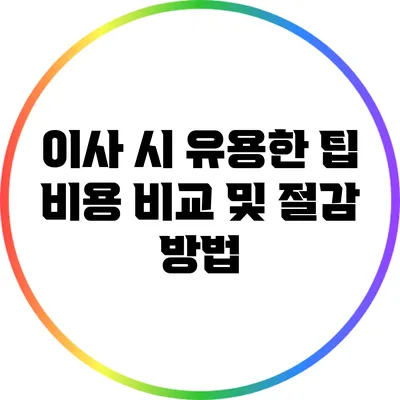 이사 시 유용한 팁: 비용 비교 및 절감 방법