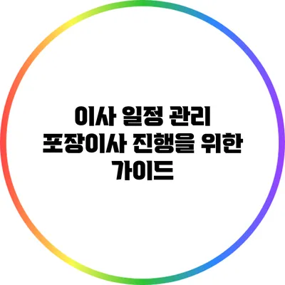 이사 일정 관리: 포장이사 진행을 위한 가이드