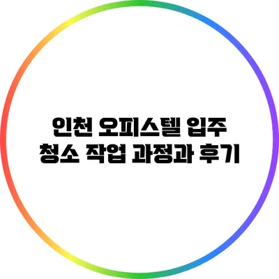 인천 오피스텔 입주 청소 작업 과정과 후기