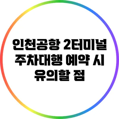 인천공항 2터미널 주차대행 예약 시 유의할 점