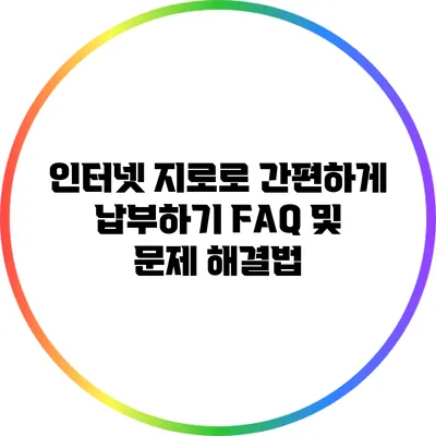 인터넷 지로로 간편하게 납부하기: FAQ 및 문제 해결법