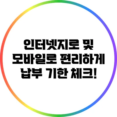 인터넷지로 및 모바일로 편리하게 납부 기한 체크!