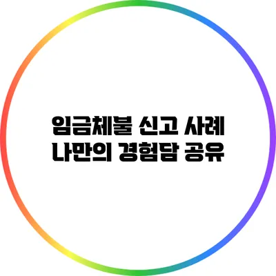 임금체불 신고 사례: 나만의 경험담 공유