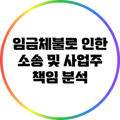 임금체불로 인한 소송 및 사업주 책임 분석