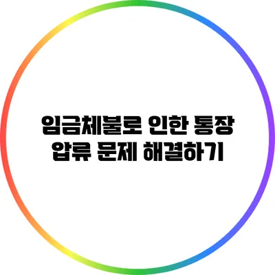 임금체불로 인한 통장 압류 문제 해결하기