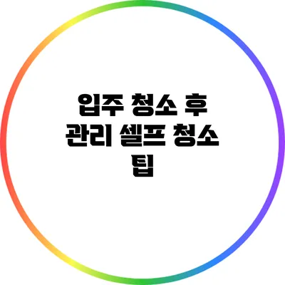 입주 청소 후 관리: 셀프 청소 팁