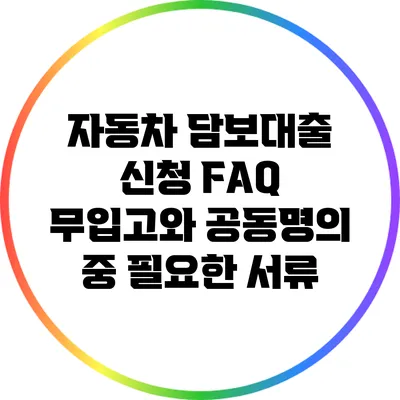 자동차 담보대출 신청 FAQ: 무입고와 공동명의 중 필요한 서류