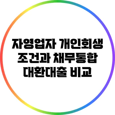 자영업자 개인회생 조건과 채무통합 대환대출 비교