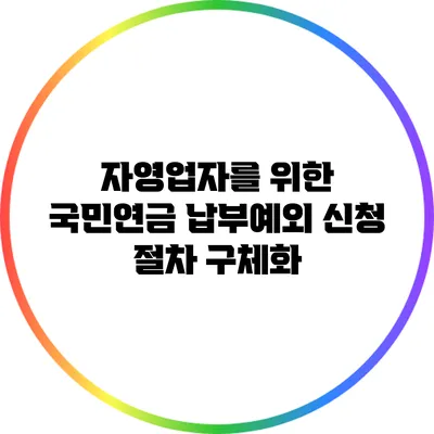 자영업자를 위한 국민연금 납부예외 신청 절차 구체화