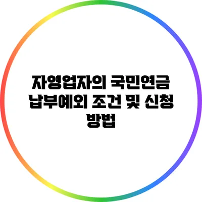 자영업자의 국민연금 납부예외 조건 및 신청 방법