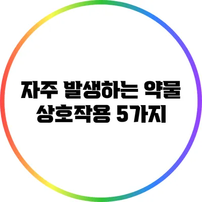 자주 발생하는 약물 상호작용 5가지