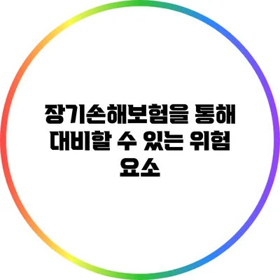 장기손해보험을 통해 대비할 수 있는 위험 요소