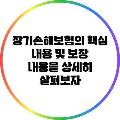 장기손해보험의 핵심 내용 및 보장 내용을 상세히 살펴보자