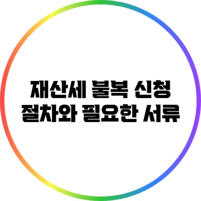 재산세 불복 신청 절차와 필요한 서류