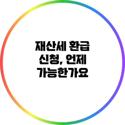 재산세 환급 신청, 언제 가능한가요?