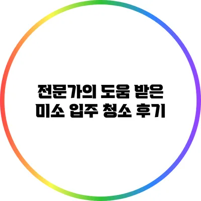 전문가의 도움 받은 미소 입주 청소 후기