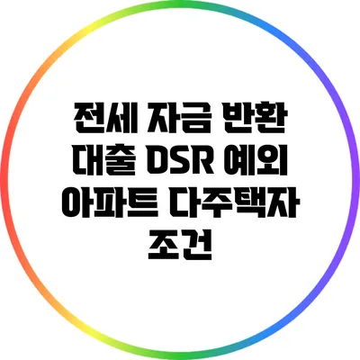 전세 자금 반환 대출: DSR 예외 아파트 다주택자 조건