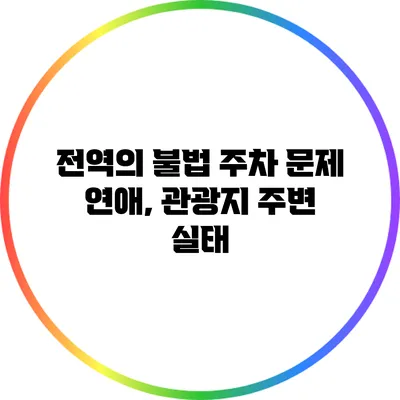 전역의 불법 주차 문제: 연애, 관광지 주변 실태