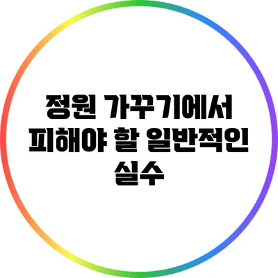 정원 가꾸기에서 피해야 할 일반적인 실수