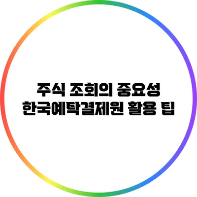 주식 조회의 중요성: 한국예탁결제원 활용 팁