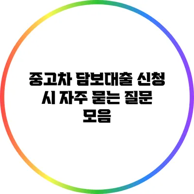 중고차 담보대출 신청 시 자주 묻는 질문 모음