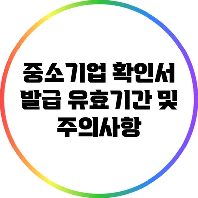 중소기업 확인서 발급 유효기간 및 주의사항