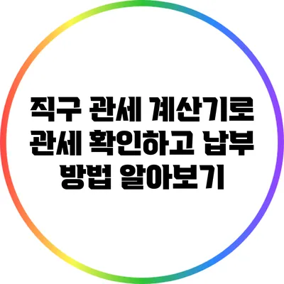 직구 관세 계산기로 관세 확인하고 납부 방법 알아보기