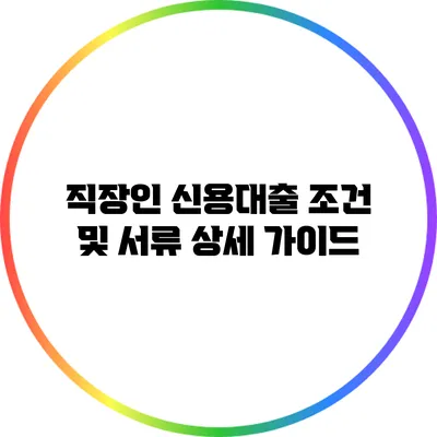 직장인 신용대출 조건 및 서류 상세 가이드