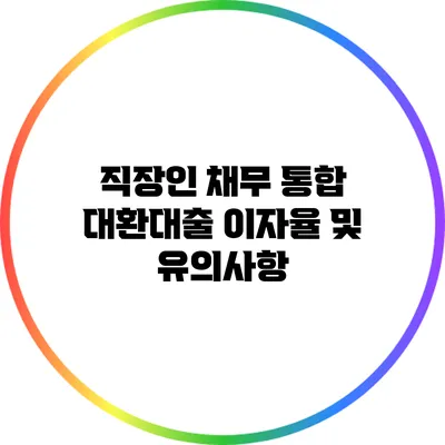 직장인 채무 통합 대환대출: 이자율 및 유의사항