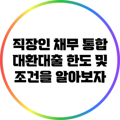 직장인 채무 통합 대환대출: 한도 및 조건을 알아보자