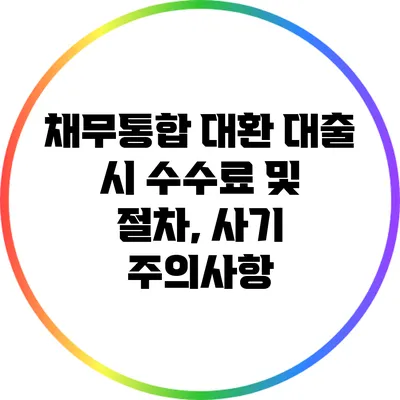 채무통합 대환 대출 시 수수료 및 절차, 사기 주의사항